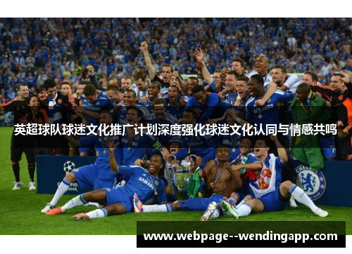 英超球队球迷文化推广计划深度强化球迷文化认同与情感共鸣 英超球队球迷文化推广计划深度强化球迷文化认同与情感共鸣
