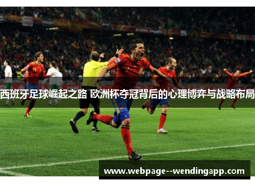 西班牙足球崛起之路 欧洲杯夺冠背后的心理博弈与战略布局