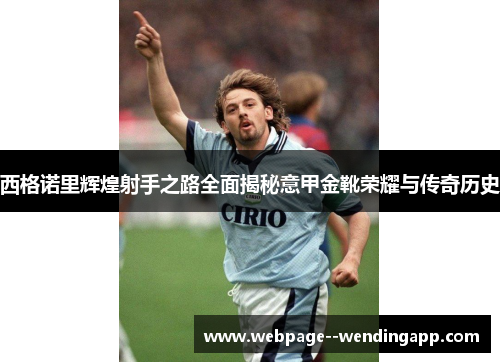 西格诺里辉煌射手之路全面揭秘意甲金靴荣耀与传奇历史