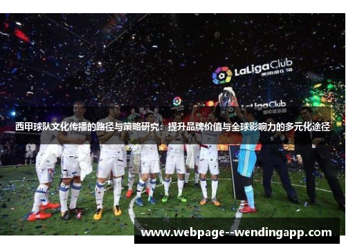西甲球队文化传播的路径与策略研究:提升品牌价值与全球影响力的多元化途径 西甲球队文化传播的路径与策略研究:提升品牌价值与全球影响力的多元化途径