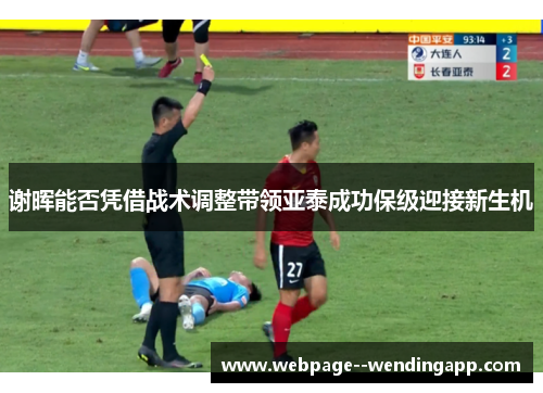 谢晖能否凭借战术调整带领亚泰成功保级迎接新生机 谢晖能否凭借战术调整带领亚泰成功保级迎接新生机