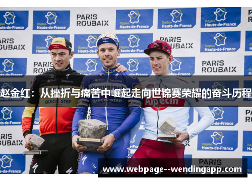 赵金红:从挫折与痛苦中崛起走向世锦赛荣耀的奋斗历程 赵金红:从挫折与痛苦中崛起走向世锦赛荣耀的奋斗历程