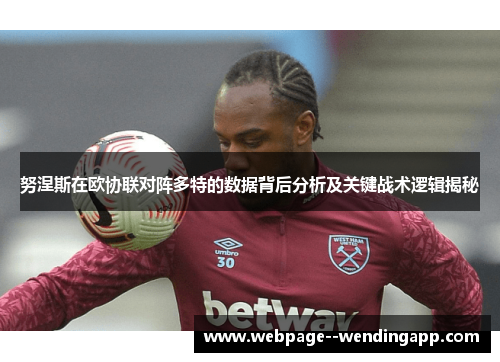 努涅斯在欧协联对阵多特的数据背后分析及关键战术逻辑揭秘 努涅斯在欧协联对阵多特的数据背后分析及关键战术逻辑揭秘