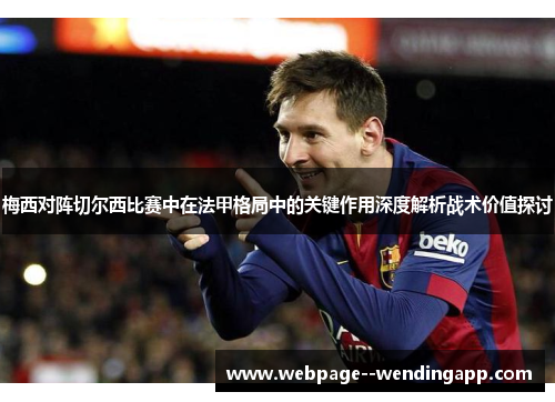 梅西对阵切尔西比赛中在法甲格局中的关键作用深度解析战术价值探讨 梅西对阵切尔西比赛中在法甲格局中的关键作用深度解析战术价值探讨