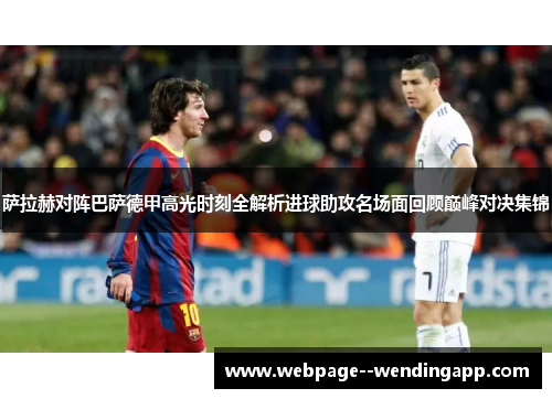 萨拉赫对阵巴萨德甲高光时刻全解析进球助攻名场面回顾巅峰对决集锦