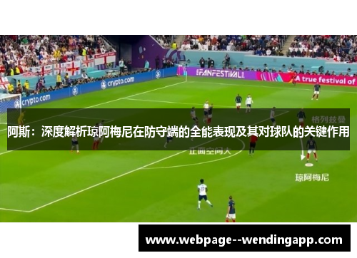 阿斯：深度解析琼阿梅尼在防守端的全能表现及其对球队的关键作用
