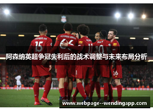 阿森纳英超争冠失利后的战术调整与未来布局分析 阿森纳英超争冠失利后的战术调整与未来布局分析