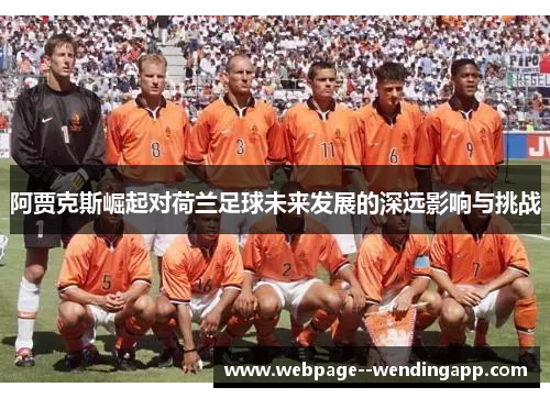 阿贾克斯崛起对荷兰足球未来发展的深远影响与挑战