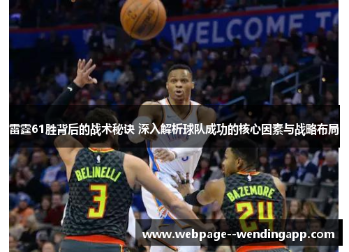 雷霆61胜背后的战术秘诀 深入解析球队成功的核心因素与战略布局