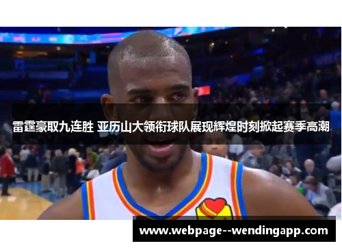 雷霆豪取九连胜 亚历山大领衔球队展现辉煌时刻掀起赛季高潮