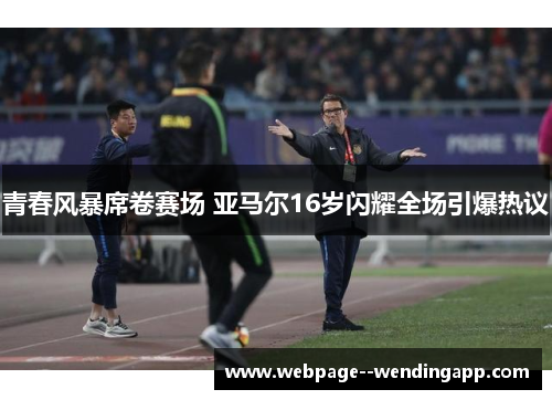 青春风暴席卷赛场 亚马尔16岁闪耀全场引爆热议 青春风暴席卷赛场 亚马尔16岁闪耀全场引爆热议