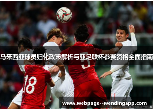 马来西亚球员归化政策解析与亚足联杯参赛资格全面指南