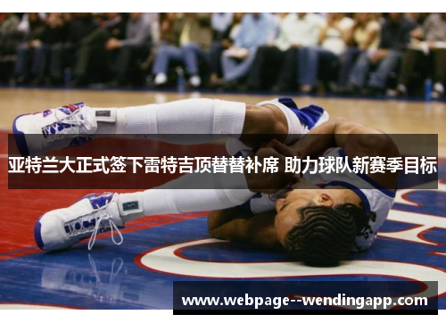 亚特兰大正式签下雷特吉顶替替补席 助力球队新赛季目标