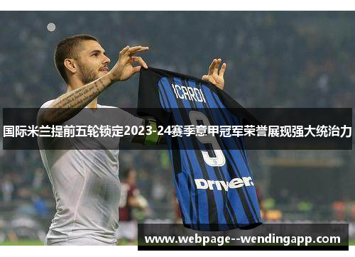 国际米兰提前五轮锁定2023-24赛季意甲冠军荣誉展现强大统治力
