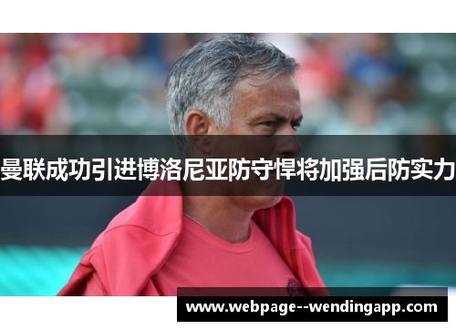 曼联成功引进博洛尼亚防守悍将加强后防实力 曼联成功引进博洛尼亚防守悍将加强后防实力