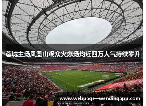 蓉城主场凤凰山观众火爆场均近四万人气持续攀升
