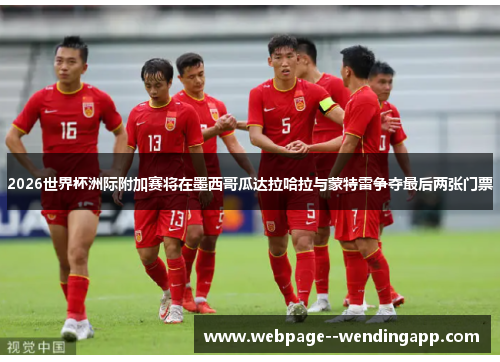 2026世界杯洲际附加赛将在墨西哥瓜达拉哈拉与蒙特雷争夺最后两张门票 2026世界杯洲际附加赛将在墨西哥瓜达拉哈拉与蒙特雷争夺最后两张门票