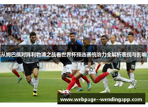 从姆巴佩对阵利物浦之战看世界杯预选赛统治力全解析表现与影响