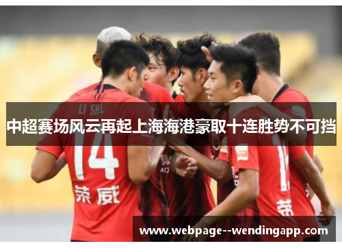 中超赛场风云再起上海海港豪取十连胜势不可挡 中超赛场风云再起上海海港豪取十连胜势不可挡