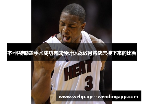 本·怀特膝盖手术成功完成预计休战数月将缺席接下来的比赛