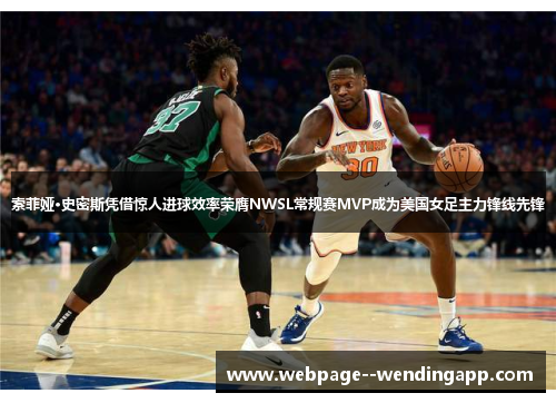 索菲娅·史密斯凭借惊人进球效率荣膺NWSL常规赛MVP成为美国女足主力锋线先锋