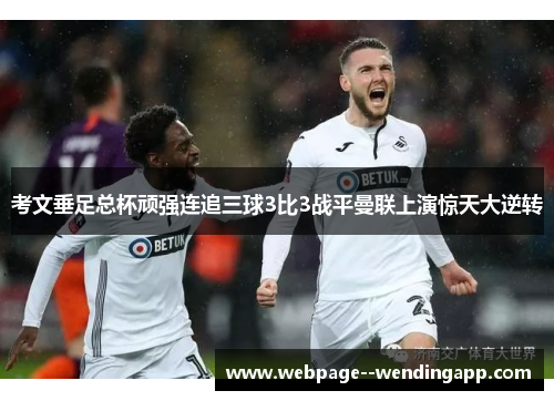 考文垂足总杯顽强连追三球3比3战平曼联上演惊天大逆转