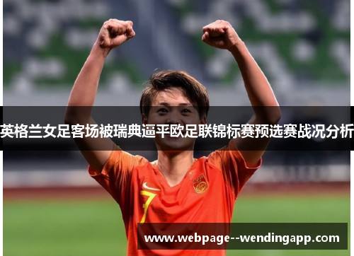 英格兰女足客场被瑞典逼平欧足联锦标赛预选赛战况分析