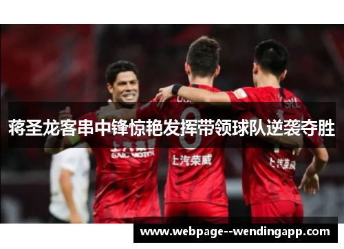 蒋圣龙客串中锋惊艳发挥带领球队逆袭夺胜