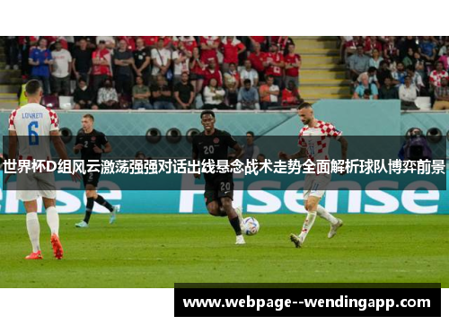 世界杯D组风云激荡强强对话出线悬念战术走势全面解析球队博弈前景
