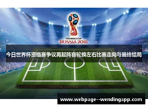今日世界杯资格赛争议再起阵容轮换左右比赛走向与最终结局