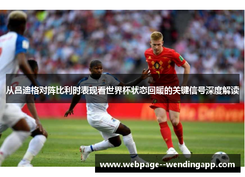 从吕迪格对阵比利时表现看世界杯状态回暖的关键信号深度解读