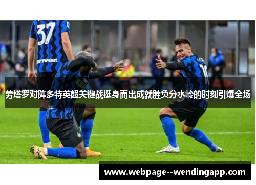 劳塔罗对阵多特英超关键战挺身而出成就胜负分水岭的时刻引爆全场
