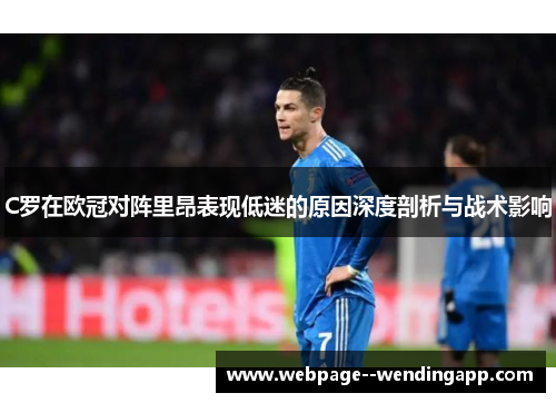 C罗在欧冠对阵里昂表现低迷的原因深度剖析与战术影响