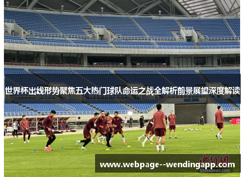 世界杯出线形势聚焦五大热门球队命运之战全解析前景展望深度解读 世界杯出线形势聚焦五大热门球队命运之战全解析前景展望深度解读
