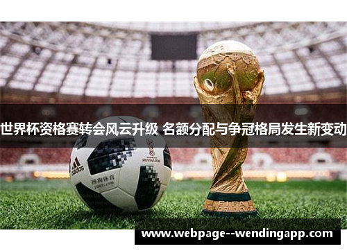 世界杯资格赛转会风云升级 名额分配与争冠格局发生新变动