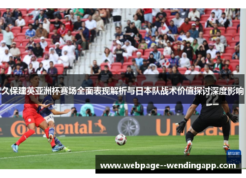 久保建英亚洲杯赛场全面表现解析与日本队战术价值探讨深度影响