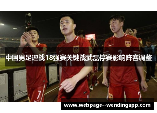 中国男足迎战18强赛关键战武磊停赛影响阵容调整 中国男足迎战18强赛关键战武磊停赛影响阵容调整