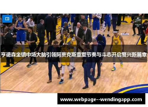 亨德森坐镇中场大脑引领阿贾克斯重塑节奏与斗志开启复兴新篇章 亨德森坐镇中场大脑引领阿贾克斯重塑节奏与斗志开启复兴新篇章