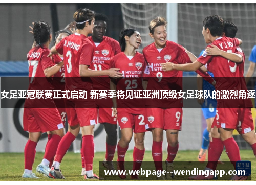 女足亚冠联赛正式启动 新赛季将见证亚洲顶级女足球队的激烈角逐