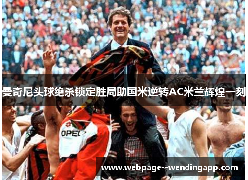 曼奇尼头球绝杀锁定胜局助国米逆转AC米兰辉煌一刻 曼奇尼头球绝杀锁定胜局助国米逆转AC米兰辉煌一刻