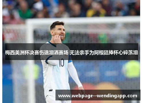 梅西美洲杯决赛伤退泪洒赛场 无法亲手为阿根廷捧杯心碎落泪 梅西美洲杯决赛伤退泪洒赛场 无法亲手为阿根廷捧杯心碎落泪