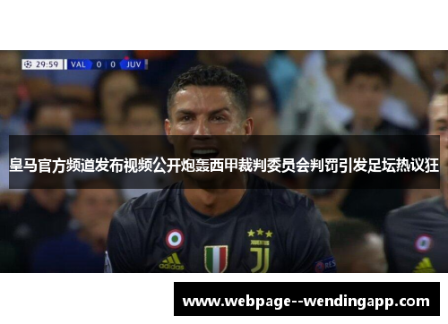 皇马官方频道发布视频公开炮轰西甲裁判委员会判罚引发足坛热议狂 皇马官方频道发布视频公开炮轰西甲裁判委员会判罚引发足坛热议狂