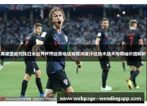 莫德里奇对阵日本世界杯预选赛临场发挥深度评估技术战术与领袖价值解析 莫德里奇对阵日本世界杯预选赛临场发挥深度评估技术战术与领袖价值解析