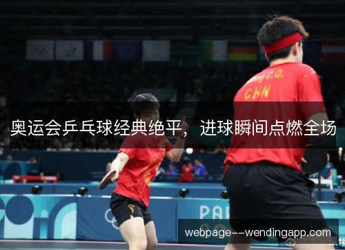 奥运会乒乓球经典绝平,进球瞬间点燃全场 奥运会乒乓球经典绝平,进球瞬间点燃全场