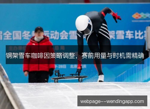 钢架雪车咖啡因策略调整,赛前用量与时机需精确 钢架雪车咖啡因策略调整,赛前用量与时机需精确